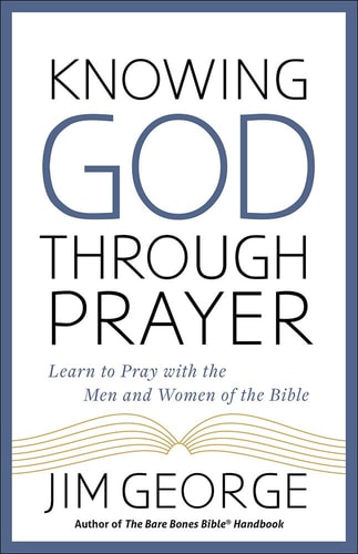 Knowing God Through Prayer: Learn to Pray with the Men and Women of the Bible