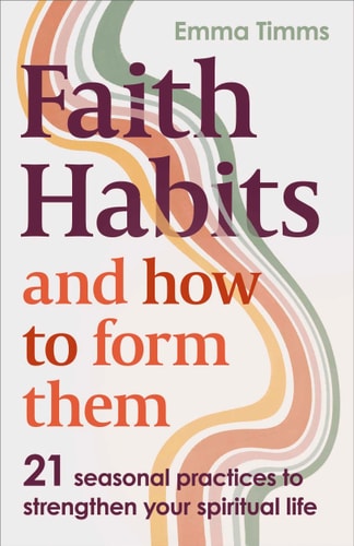 Faith Habits and How To Form Them: 21 seasonal practices to strengthen your spiritual life