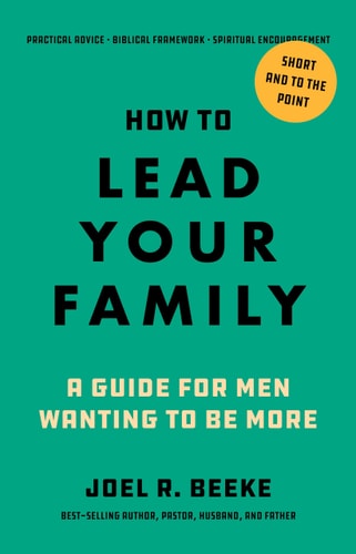 How to Lead Your Family: A Guide for Men Wanting to Be More - Biblical Advice for Christian Husbands and Fathers
