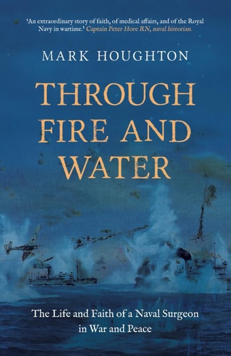 Through Fire and Water: The Life and Faith of a Naval Surgeon in War and Peace
