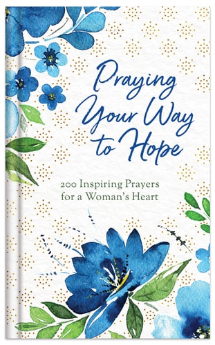 Praying Your Way to Hope: 200 Inspiring Prayers for a Woman's Heart