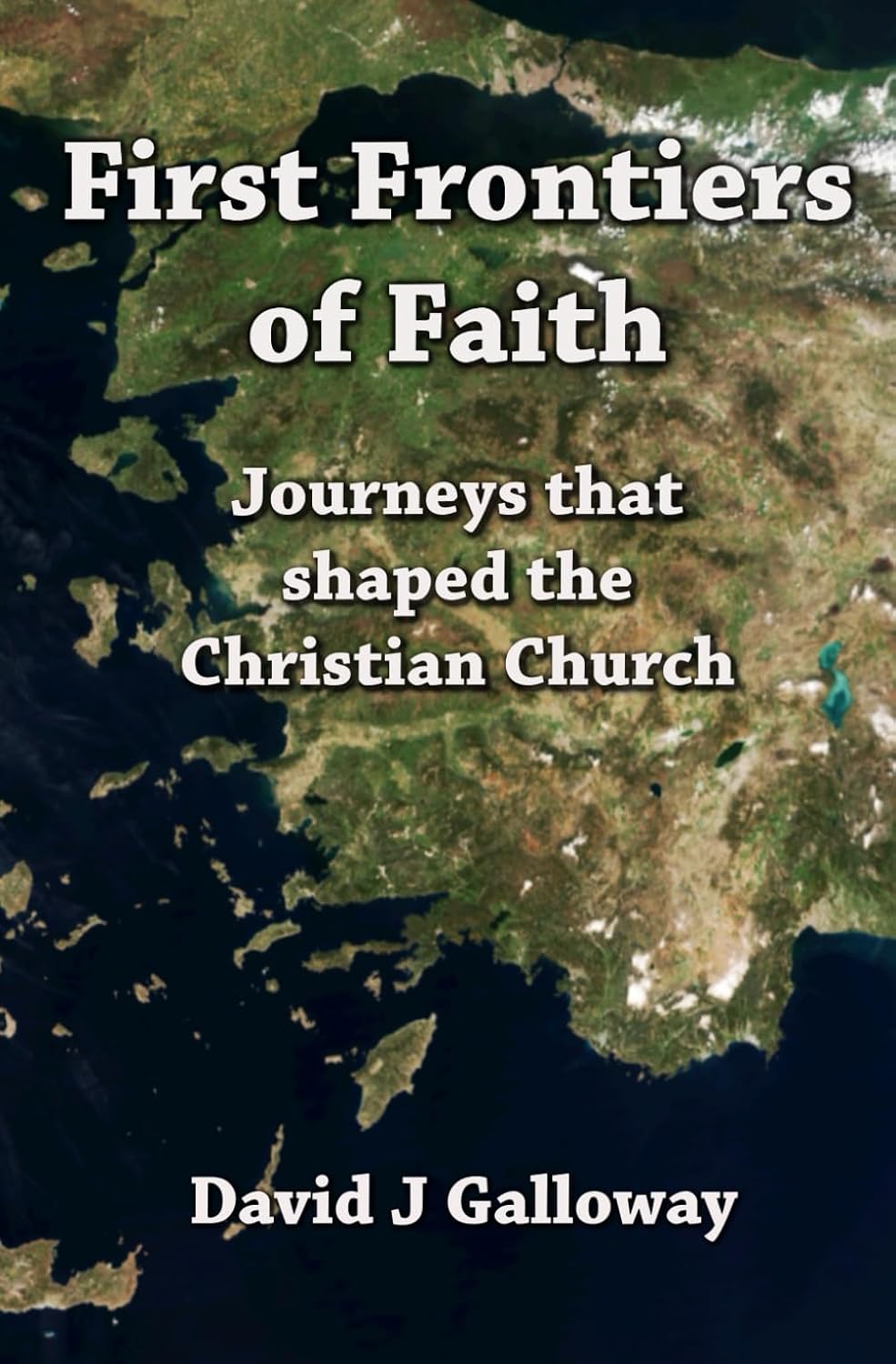 First Frontiers of Faith: Journeys that shaped the Christian Church by David J Galloway