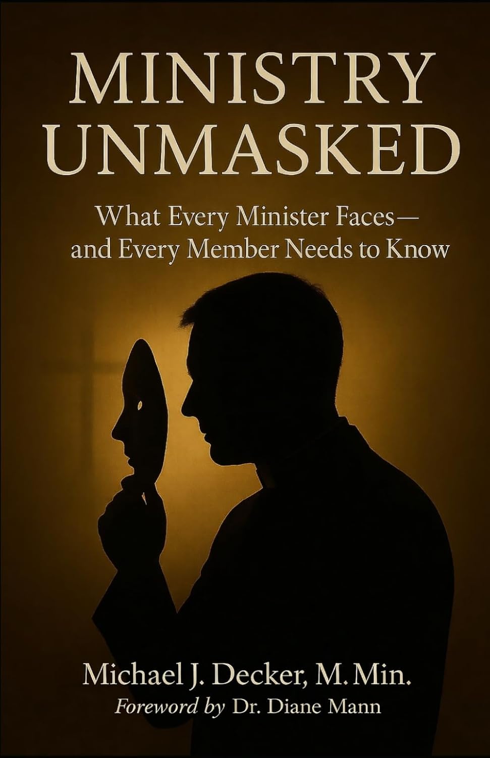 Ministry Unmasked: What Every Minister Faces and Every Member Needs to Know by Michael J. Decker , Dr. Diane Mann(Foreword)
