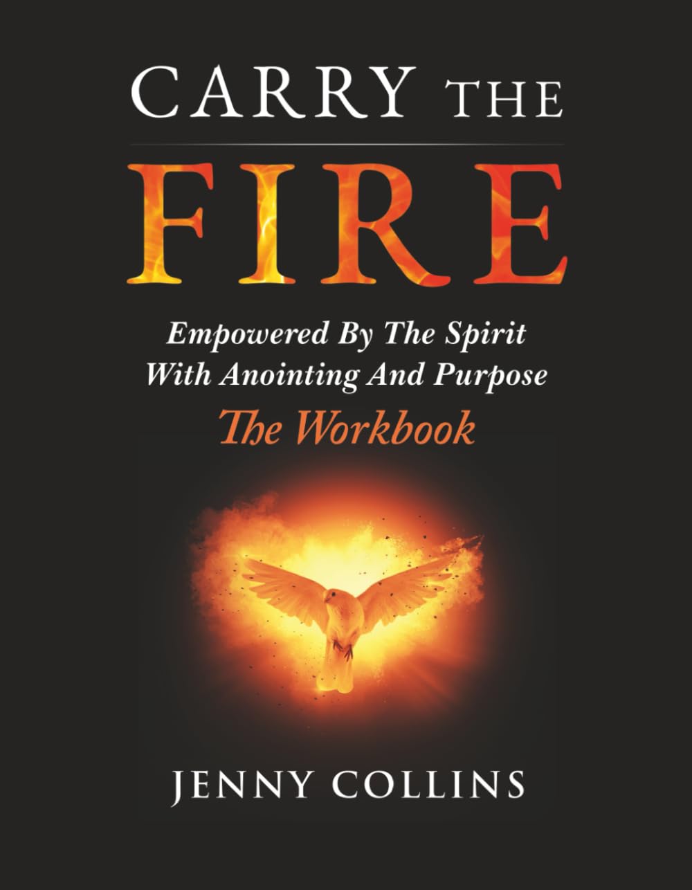 Carry The Fire (Workbook): Empowered By The Spirit With Anointing And Purpose (Carry The Fire Series - Holy Spirit Empowerment, Spiritual Anointing, and Living With a God-Given Purpose) by Jenny Collins