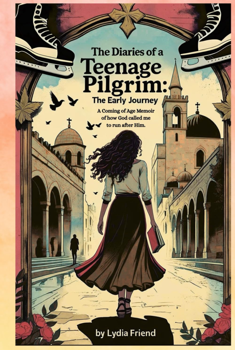 The Diaries of a Teenage Pilgrim: The Early Journey: A Coming-of-Age Story of How God Called Me to Run After Him By Lydia Friend