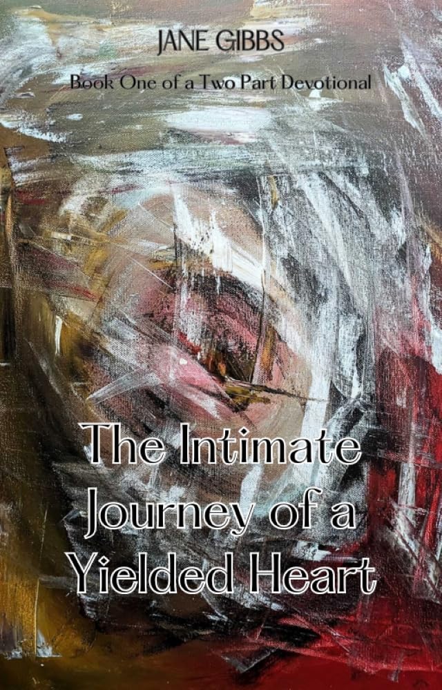 The Intimate Journey of a Yielded Heart: Book One of a Two Part Devotional by Jane Gibbs