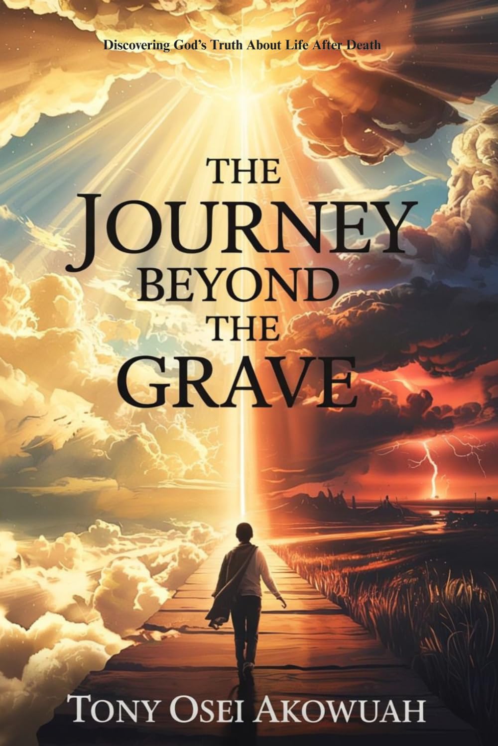 The Journey Beyond the Grave: Discovering God's Truth About Life After Death by Tony Osei Akowuah
