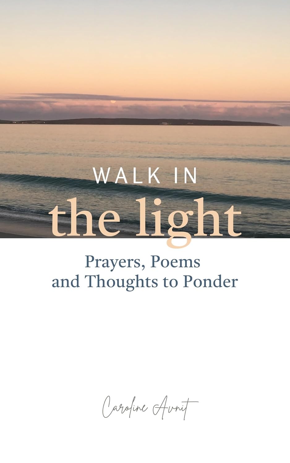 Walk In The Light: Prayers, Poems and Thoughts to Ponder by Caroline Avnit