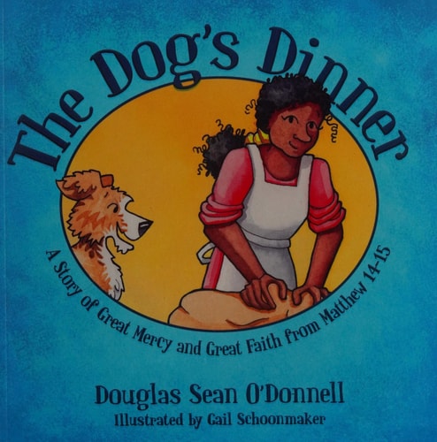 The Dog's Dinner: A Story of Great Mercy and Great Faith from Matthew 14-15 (Not Just A Story)