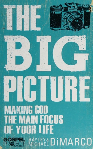 The Big Picture: Making God the Main Focus of Your Life (The Gospel Project)