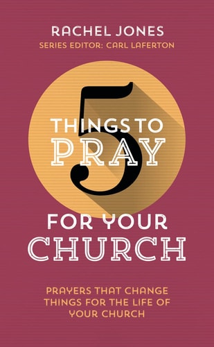 5 Things to Pray for Your Church: Prayers that change things for the life of your church (Use in personal devotions, with a friend or as a church. Prayer ideas drawn from Scripture.)