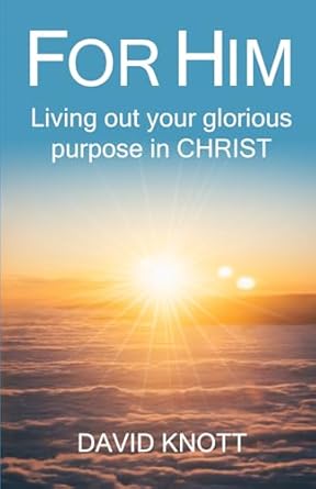 FOR HIM: Living out your glorious purpose in CHRIST by David Knott