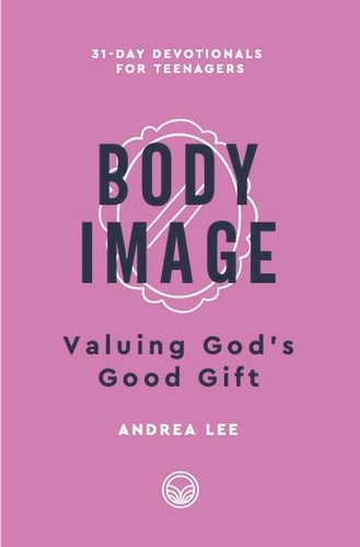 Body Image: Valuing God's Good Gift (31-Day Devotionals for Teenagers)
