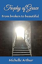 Trophy of Grace: From broken to beautiful by Michelle Arthur