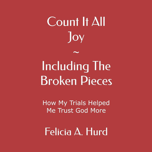 Count It All Joy: Including the Broken Pieces by Felicia A Hurd