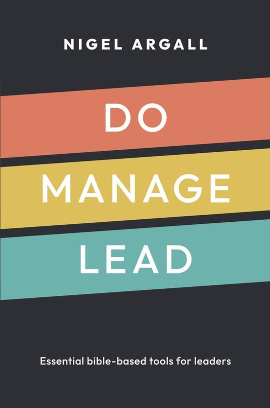 Do, Manage, Lead: Essential Bible-based tools for leaders by Nigel Argall