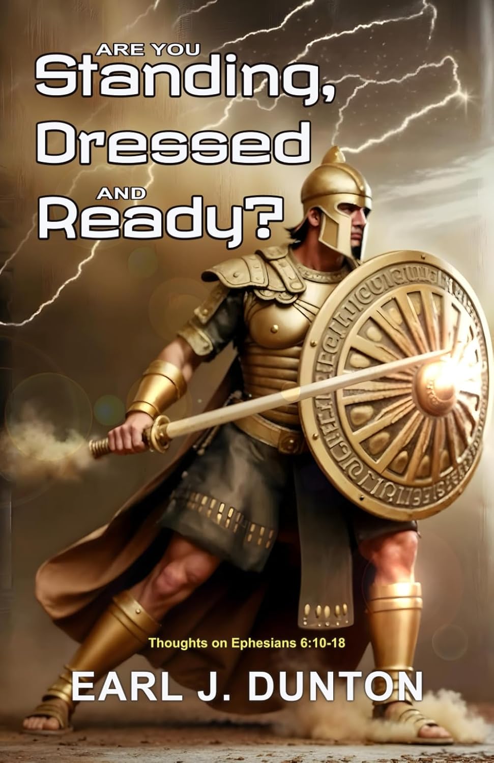 Are you Standing, Dressed and Ready?: Thoughts on Ephesians 6:10-18. by Earl J. Dunton
