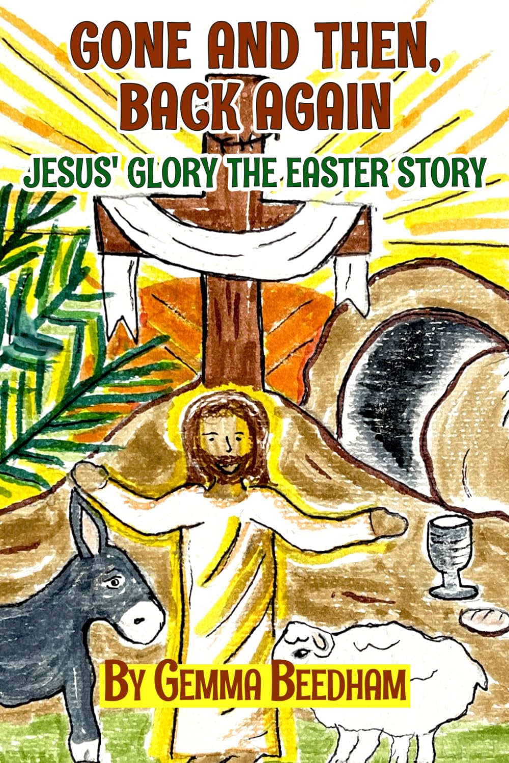 Gone and Then, Back Again: Jesus' Glory the Easter Story by Gemma Beedham