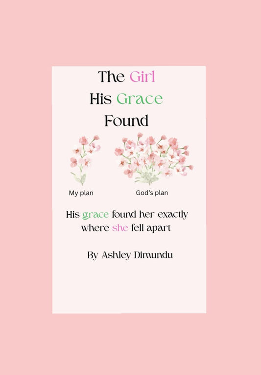 The Girl His Grace Found: His grace found her exactly where she fell apart by Ashley Dimundu