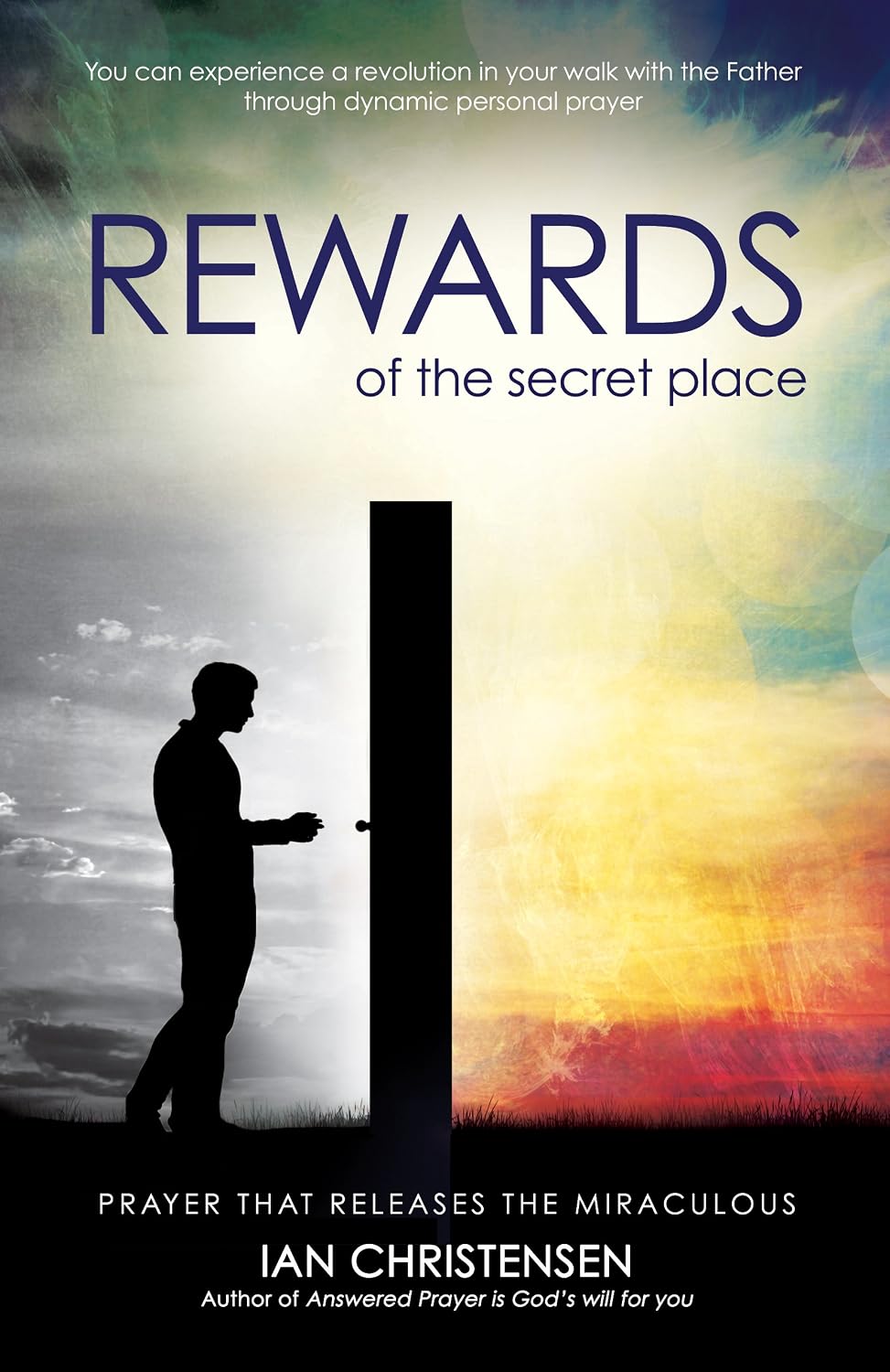 Rewards Of The Secret Place: Prayer That Releases the Miraculous By Ian Christensen