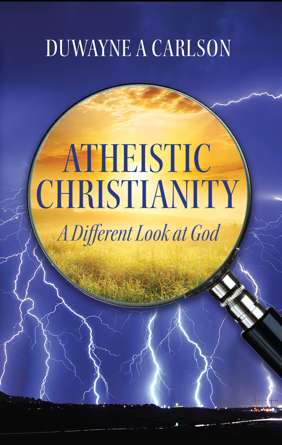 Atheistic Christianity: A Different Look at God by Duwayne A Carlson