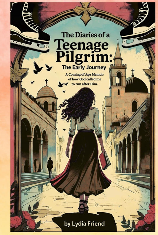 The Diaries of a Teenage Pilgrim: The Early Journey: A Coming-of-Age Story of How God Called Me to Run After Him By Lydia Friend