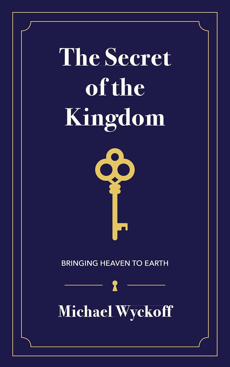 The Secret of the Kingdom: Bringing Heaven to Earth By Michael Wyckoff