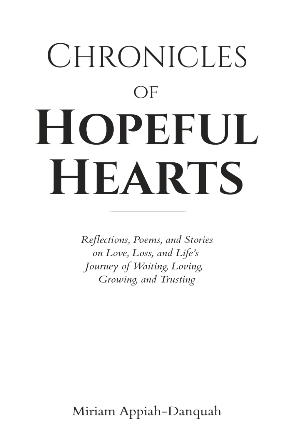 CHRONICLES OF HOPEFUL HEARTS: Reflections, Poems, and Stories on Love, Loss, and Life’s Journey of Waiting, Loving, Growing, and Trusting By Miriam Appiah-Danquah