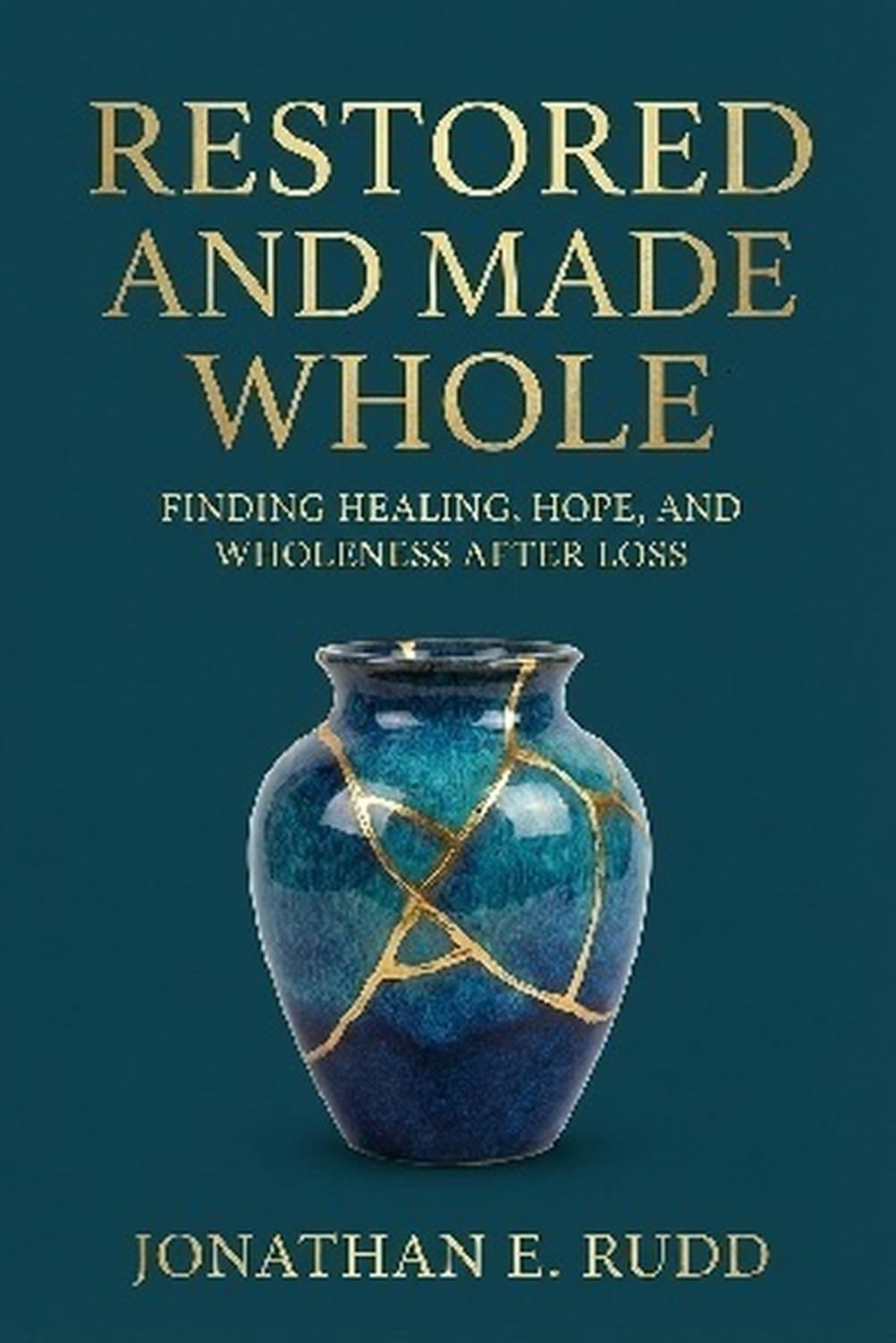 Restored and Made Whole: Finding Healing, Hope, and Wholeness After Loss by Jonathan E. Rudd