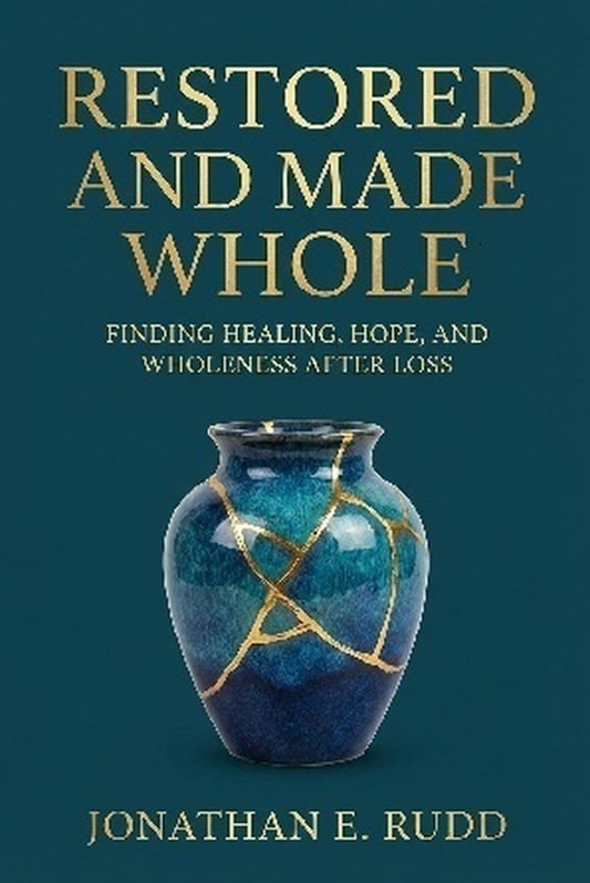 Restored and Made Whole: Finding Healing, Hope, and Wholeness After Loss by Jonathan E. Rudd