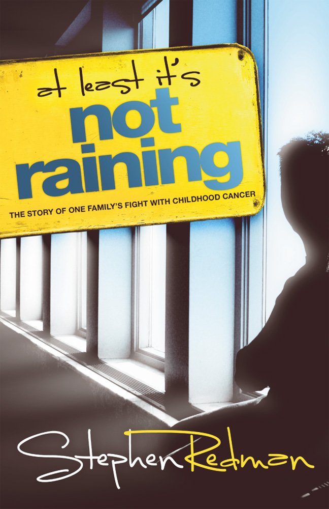 At least it's not raining: The Story of One Family's Fight with Childhood Cancer by Stephen Redman