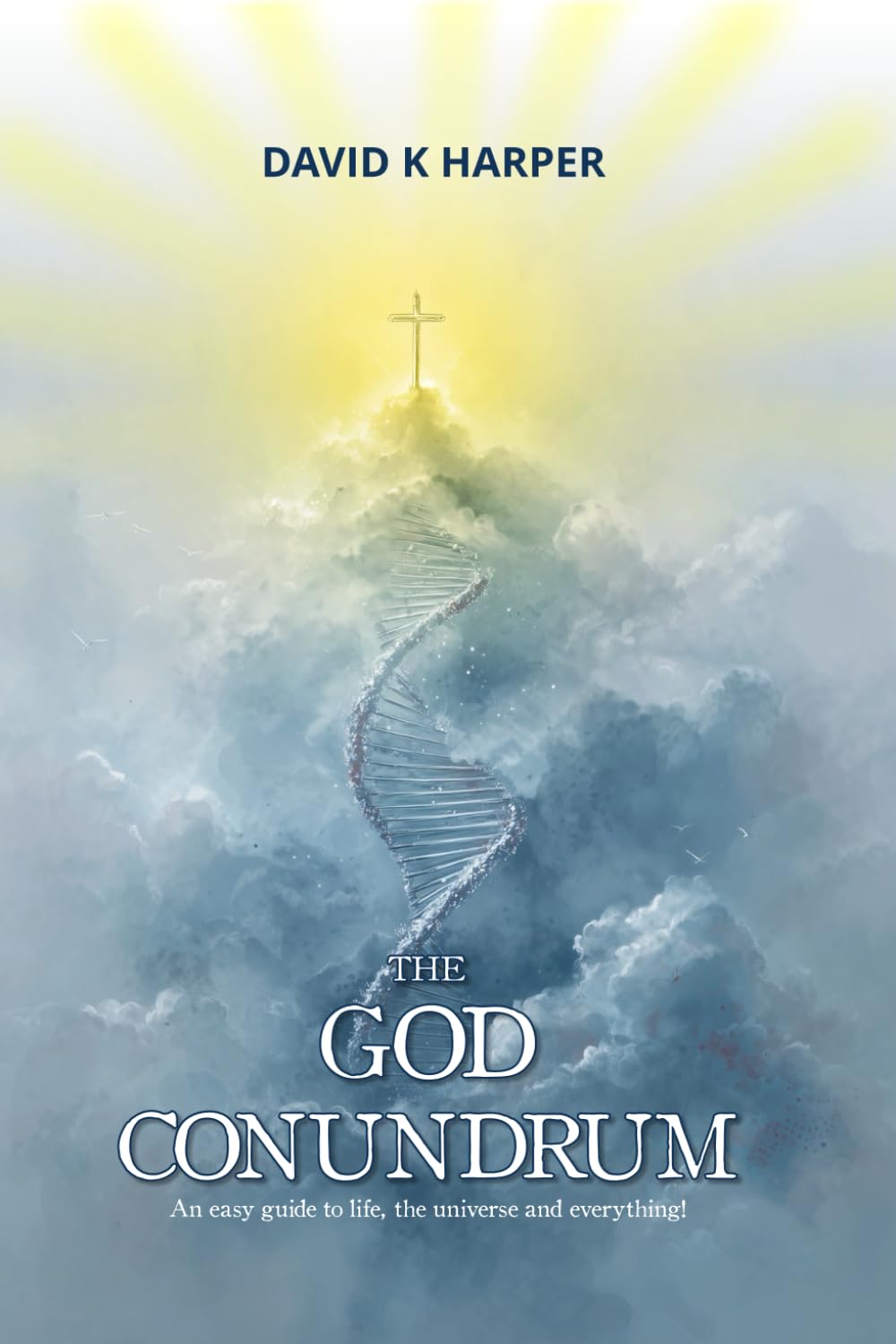 The God Conundrum: An easy guide to life, the universe and everything! by David Harper