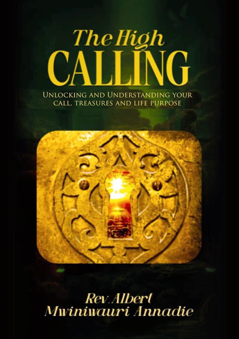 The High Calling: UNLOCKING AND UNDERSTANDING YOUR CALL, TREASURES AND LIFE PURPOSE by Albert Mwiniwauri Annadie