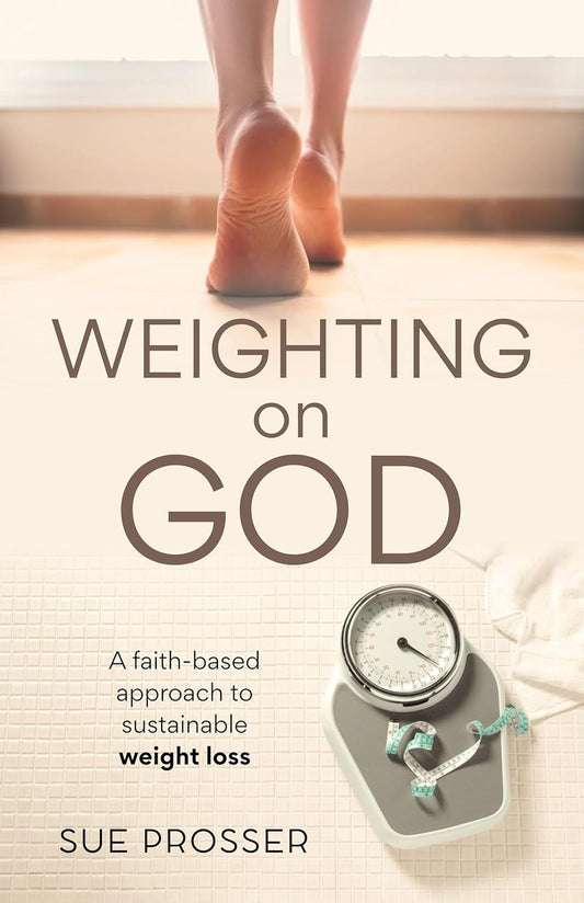 Weighting on God: A Faith-based approach to sustainable weight loss by Sue Prosser